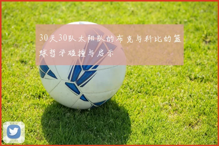 30天30队太阳队的布克与科比的篮球哲学碰撞与启示