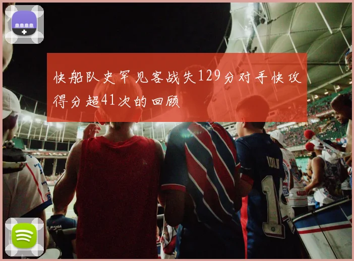 快船队史罕见客战失129分对手快攻得分超41次的回顾