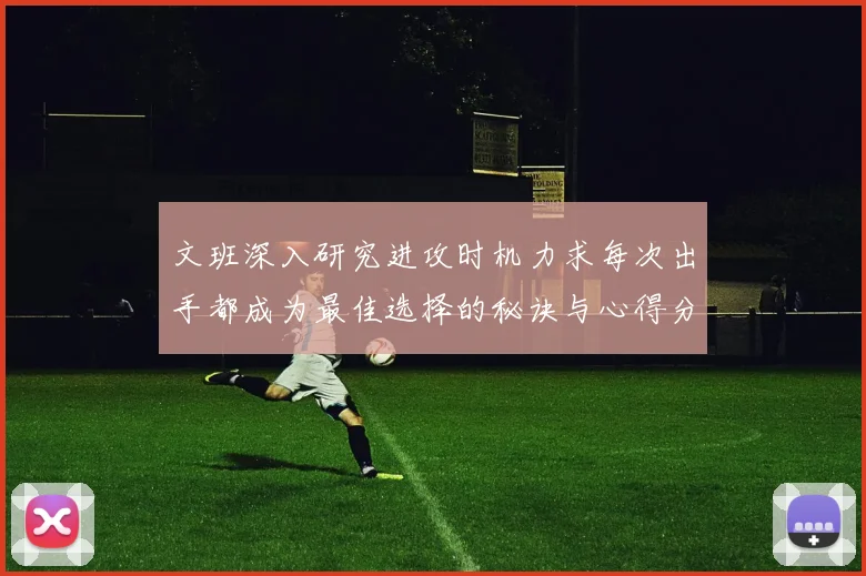 文班深入研究进攻时机力求每次出手都成为最佳选择的秘诀与心得分享