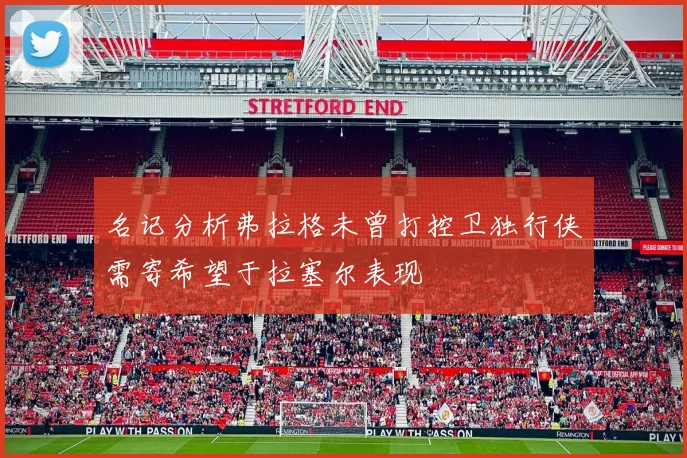 名记分析弗拉格未曾打控卫独行侠需寄希望于拉塞尔表现