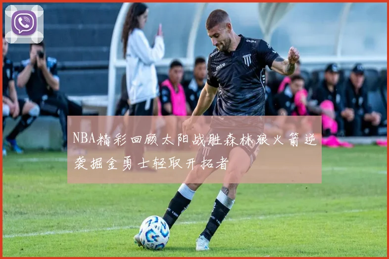 NBA精彩回顾太阳战胜森林狼火箭逆袭掘金勇士轻取开拓者