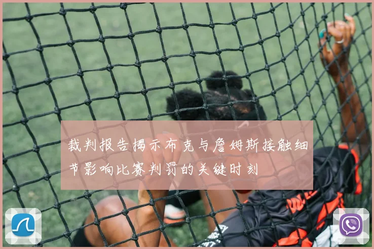 裁判报告揭示布克与詹姆斯接触细节影响比赛判罚的关键时刻