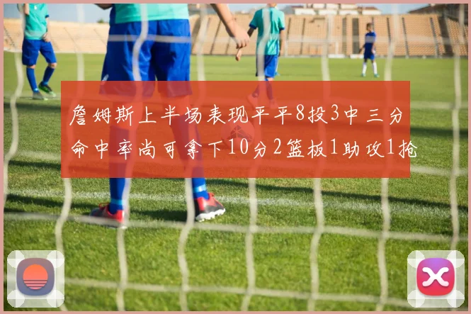 詹姆斯上半场表现平平8投3中三分命中率尚可拿下10分2篮板1助攻1抢断1盖帽