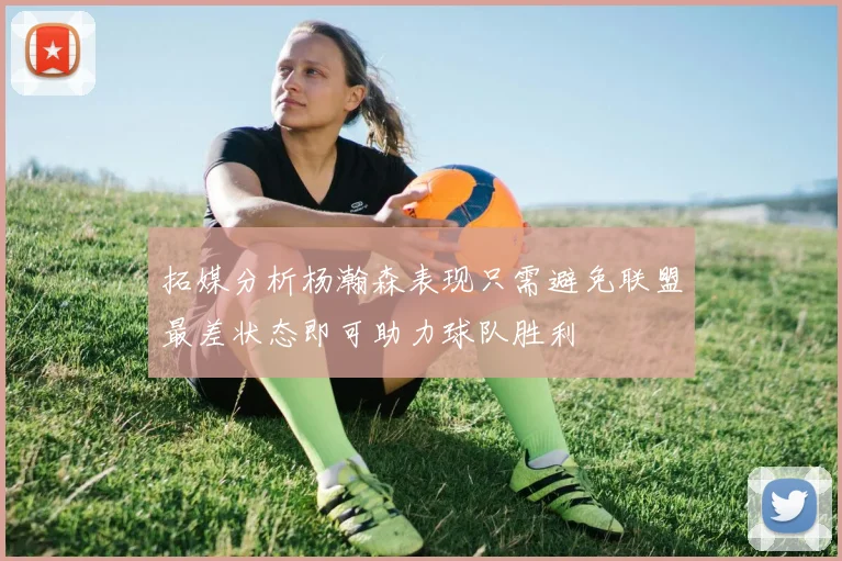 拓媒分析杨瀚森表现只需避免联盟最差状态即可助力球队胜利