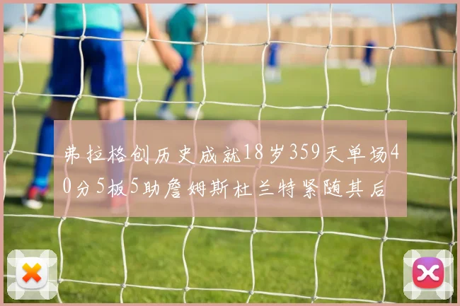 弗拉格创历史成就18岁359天单场40分5板5助詹姆斯杜兰特紧随其后