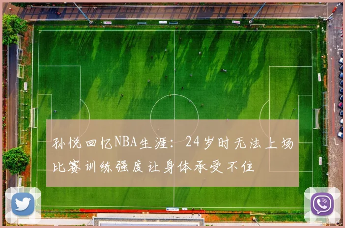 孙悦回忆NBA生涯：24岁时无法上场比赛训练强度让身体承受不住