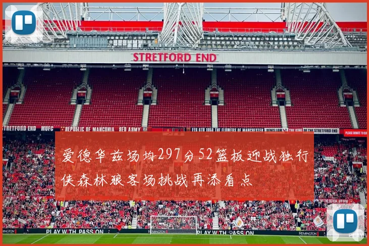 爱德华兹场均297分52篮板迎战独行侠森林狼客场挑战再添看点