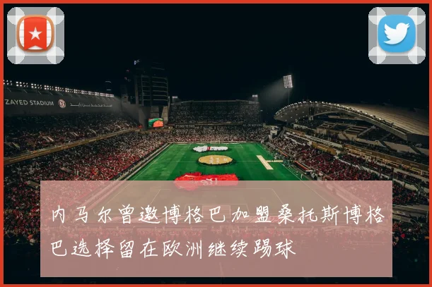 内马尔曾邀博格巴加盟桑托斯博格巴选择留在欧洲继续踢球