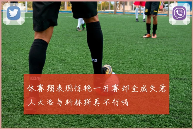 休赛期表现惊艳一开赛却全成失意人大洛与科林斯真不行吗