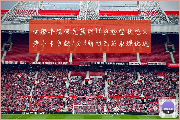 快船半场领先篮网16分哈登状态火热小卡贡献7分3断祖巴茨表现低迷