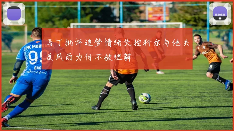 马丁批评追梦情绪失控科尔与他共度风雨为何不被理解