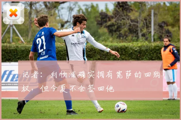 记者：利物浦确实拥有宽萨的回购权，但今夏不会签回他