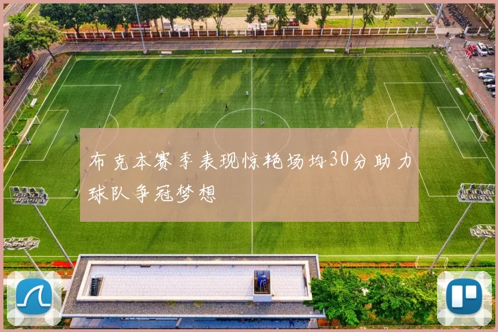 布克本赛季表现惊艳场均30分助力球队争冠梦想