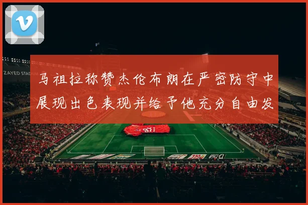 马祖拉称赞杰伦布朗在严密防守中展现出色表现并给予他充分自由发挥空间
